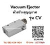 Vacuum Ejector รุ่น CV ตัวกำเนิดสุญญากาศ