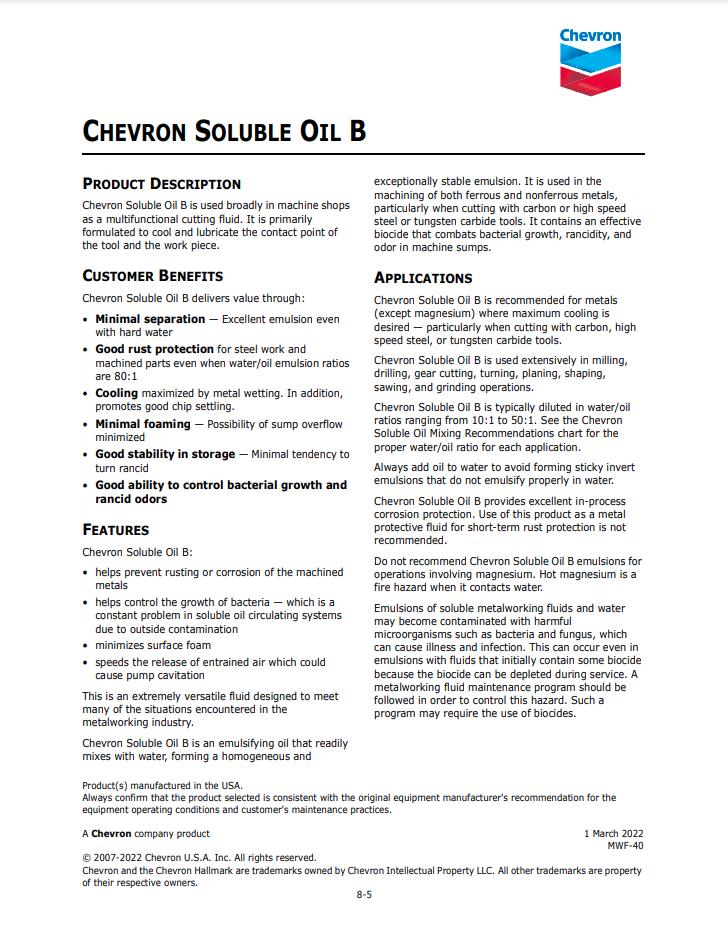 Chevron Soluble Oil B Used broadly in machine shops as a multifunctional cutting fluid. Primarily formulated to cool and lubricate the contact point of the tool and the work piece, with good rust protection for steel work.